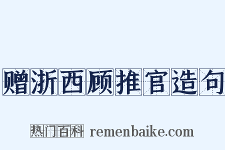 赠浙西顾推官造句是什么意思的图片